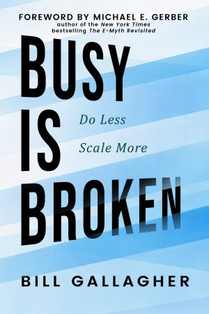 Book cover with the large title 'BUSY IS BROKEN' across a blue striped background; subtitle 'Do Less Scale More' and author Bill Gallagher; foreword by Michael E. Gerber.